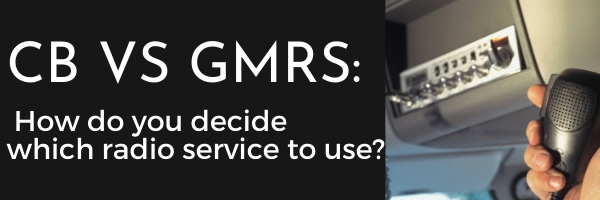 CB vs GMRS How do you decide which radio service to use
